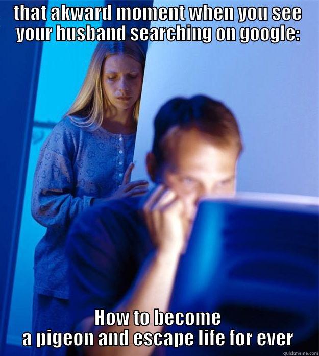 THAT AKWARD MOMENT WHEN YOU SEE YOUR HUSBAND SEARCHING ON GOOGLE: HOW TO BECOME A PIGEON AND ESCAPE LIFE FOR EVER Redditors Wife