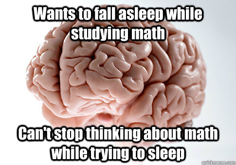 Wants to fall asleep while studying math Can't stop thinking about math while trying to sleep   Scumbag Brain