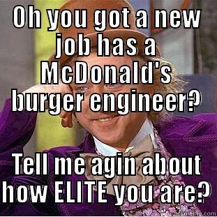 OH YOU GOT A NEW JOB HAS A MCDONALD'S BURGER ENGINEER? TELL ME AGIN ABOUT HOW ELITE YOU ARE? Condescending Wonka