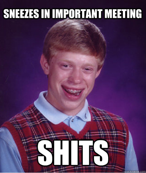 Sneezes in important meeting Shits  Bad Luck Brian