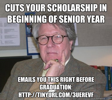 cuts your scholarship in beginning of senior year emails you this right before graduation: http://tinyurl.com/3uerevf  Humanities Professor