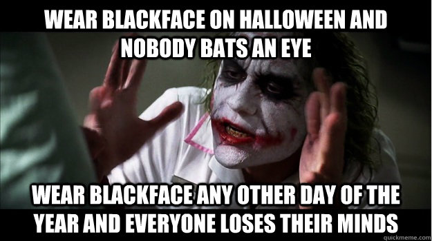 wear blackface on halloween and nobody bats an eye wear blackface any other day of the year and everyone loses their minds  Joker Mind Loss