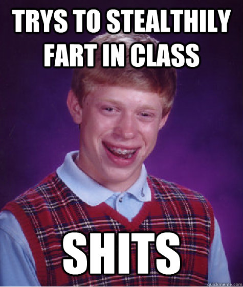 Trys to stealthily fart in class Shits - Trys to stealthily fart in class Shits  Bad Luck Brian