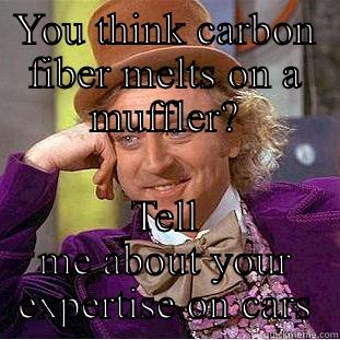 Carbon willy - YOU THINK CARBON FIBER MELTS ON A MUFFLER? TELL ME ABOUT YOUR EXPERTISE ON CARS Creepy Wonka