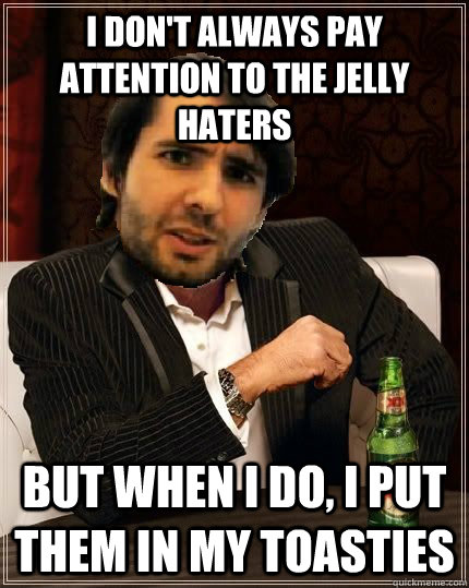 I don't always pay attention to the jelly haters But when I do, I put them in my toasties - I don't always pay attention to the jelly haters But when I do, I put them in my toasties  Athene Seeing Horde