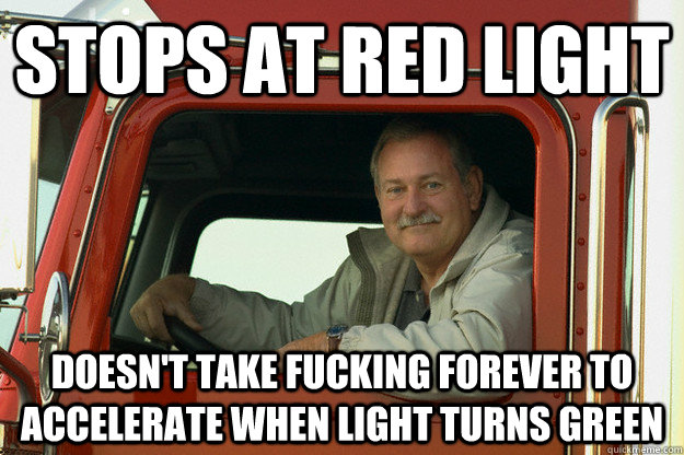 stops at red light doesn't take fucking forever to accelerate when light turns green  GG Truck Driver