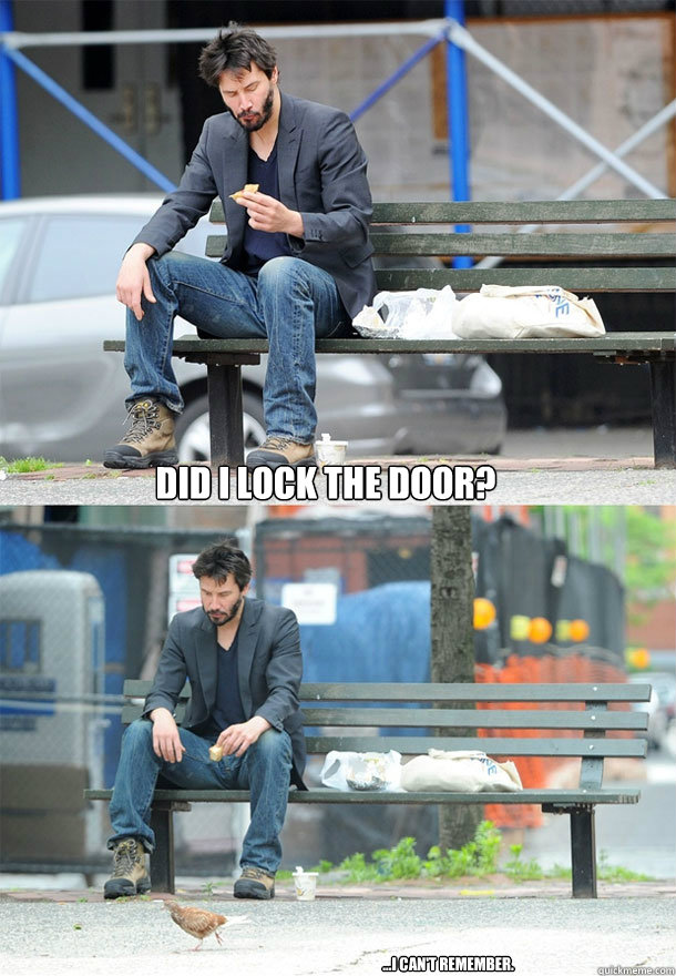 Did I lock the door? ...I can't remember. - Did I lock the door? ...I can't remember.  Sad Keanu