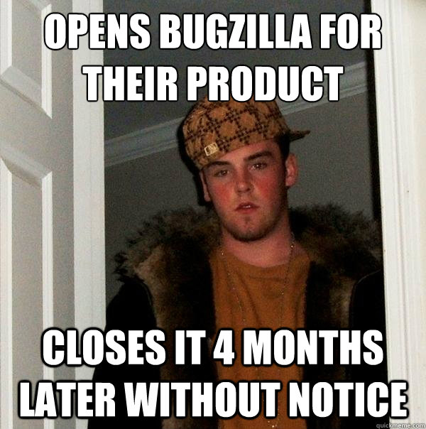 Opens bugzilla for
their product closes it 4 months later without notice - Opens bugzilla for
their product closes it 4 months later without notice  Scumbag Steve