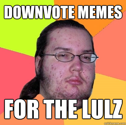 Downvote memes for the lulz   Butthurt Dweller