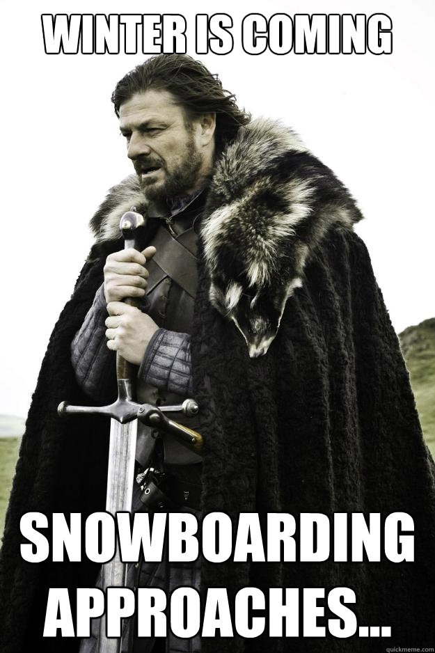 Winter is coming Snowboarding approaches...  Winter is coming