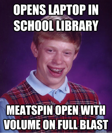 Opens Laptop in School LIbrary Meatspin open with Volume on Full blast - Opens Laptop in School LIbrary Meatspin open with Volume on Full blast  Bad Luck Brian