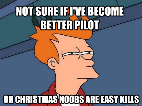 NOT SURE IF I've become better pilot OR christmas noobs are easy kills  Futurama Fry