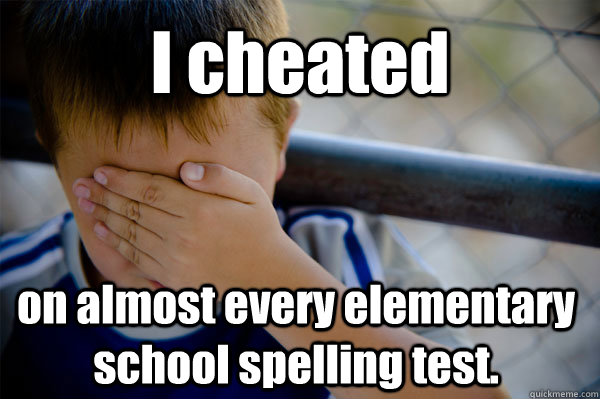 I cheated on almost every elementary school spelling test.  Confession kid