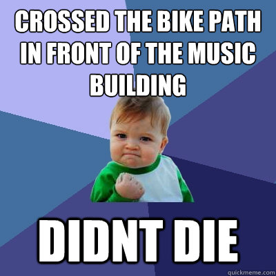 Crossed the bike path in front of the music building Didnt die  Success Kid