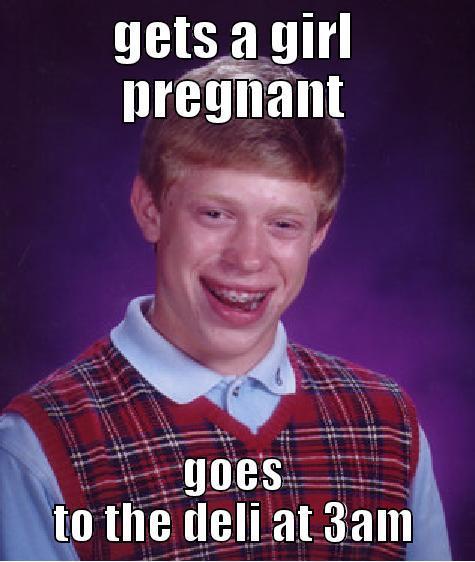 GETS A GIRL PREGNANT GOES TO THE DELI AT 3AM Bad Luck Brian