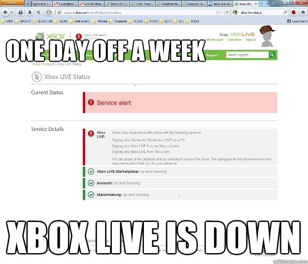 
One day off a week XBox live is down - 
One day off a week XBox live is down  Scumbag XBL