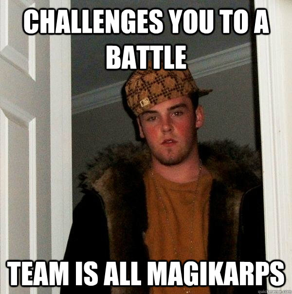 challenges you to a battle team is all magikarps  Scumbag Steve