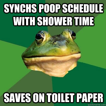 Synchs poop schedule with shower time Saves on toilet paper - Synchs poop schedule with shower time Saves on toilet paper  Foul Bachelor Frog