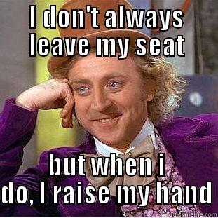 I DON'T ALWAYS LEAVE MY SEAT BUT WHEN I DO, I RAISE MY HAND Condescending Wonka