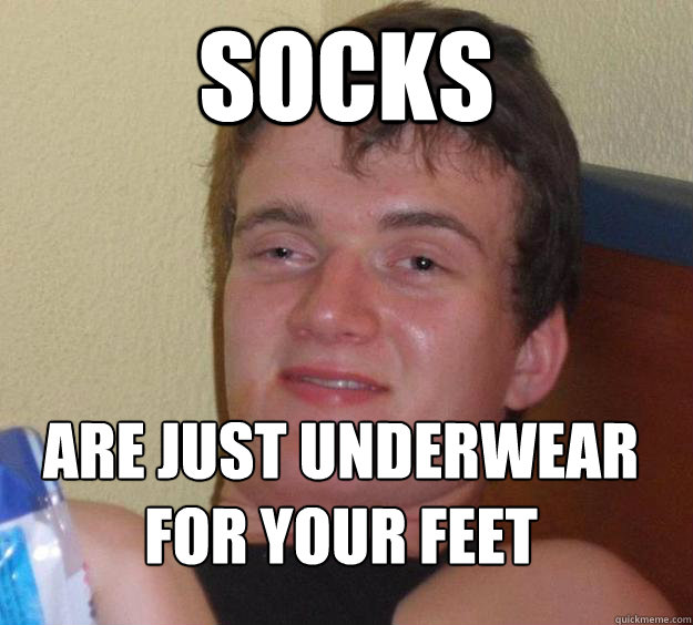 Socks Are just underwear for your feet
  10 Guy