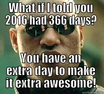 WHAT IF I TOLD YOU 2016 HAD 366 DAYS? YOU HAVE AN EXTRA DAY TO MAKE IT EXTRA AWESOME! Matrix Morpheus