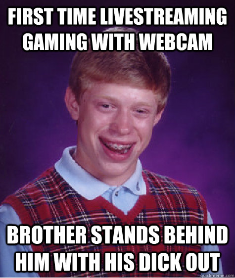 First time livestreaming gaming with webcam Brother stands behind him with his dick out  Bad Luck Brian