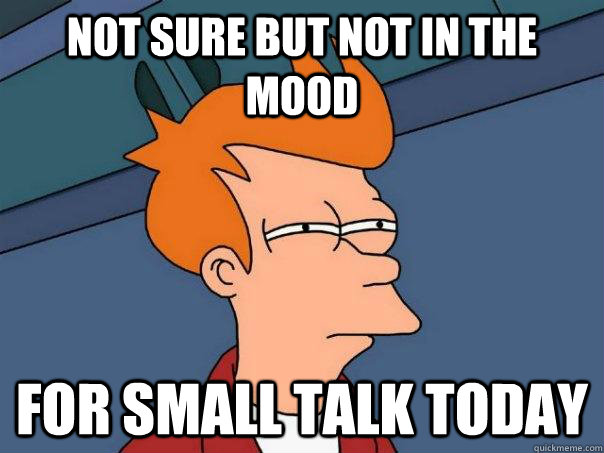 Not sure but not in the mood for small talk today - Not sure but not in the mood for small talk today  Futurama Fry