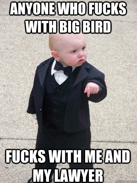 anyone who fucks with big bird fucks with me and my lawyer  Baby Godfather