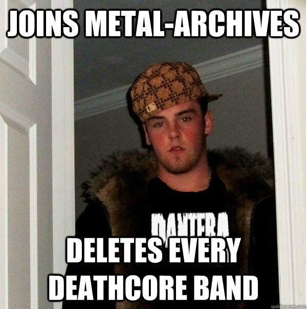 Joins Metal-archives deletes every deathcore band  Scumbag Metalhead