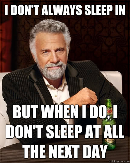 I don't always sleep in But when I do, I don't sleep at all the next day - I don't always sleep in But when I do, I don't sleep at all the next day  The Most Interesting Man In The World