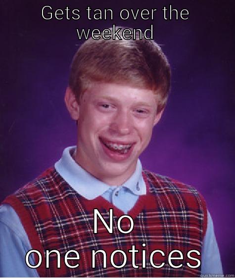 GETS TAN OVER THE WEEKEND NO ONE NOTICES Bad Luck Brian