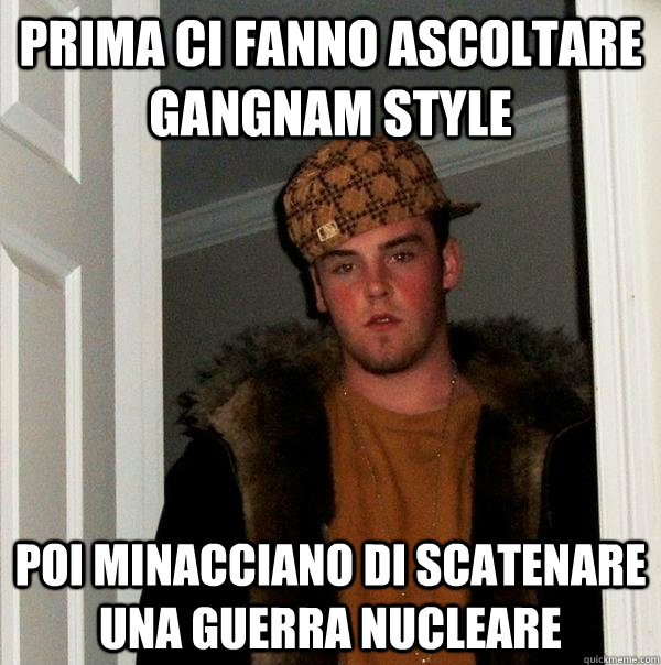 Prima ci fanno ascoltare Gangnam Style poi minacciano di scatenare una guerra nucleare  Scumbag Steve