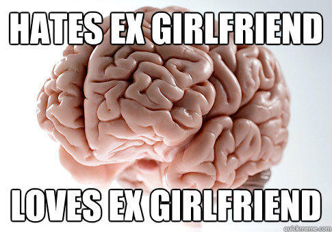 hates ex girlfriend loves ex girlfriend  Scumbag Brain