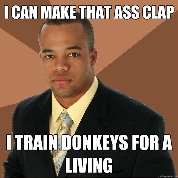 I can make that Ass clap I train donkeys for a living - I can make that Ass clap I train donkeys for a living  Successful Black Man