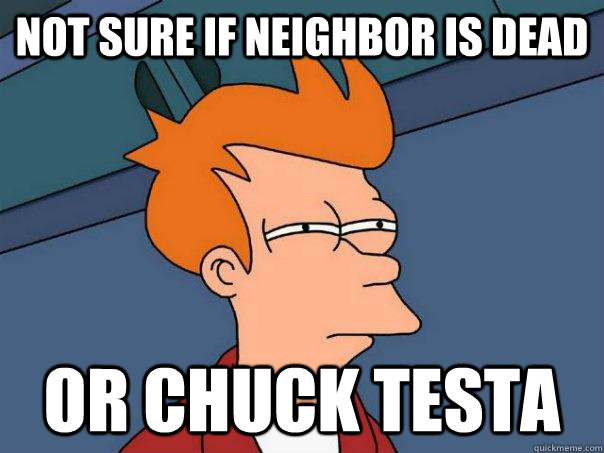 Not sure if neighbor is dead or Chuck testa  Futurama Fry