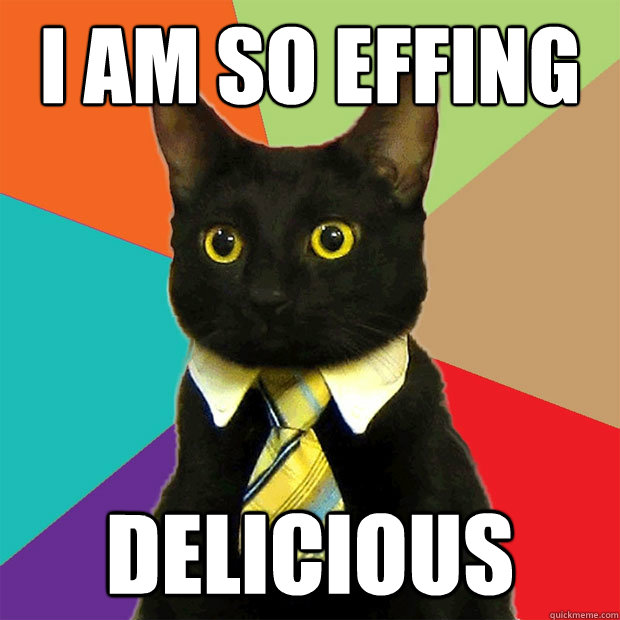 I AM SO EFFING DELICIOUS  Business Cat