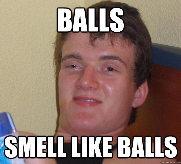 balls smell like balls  10 Guy