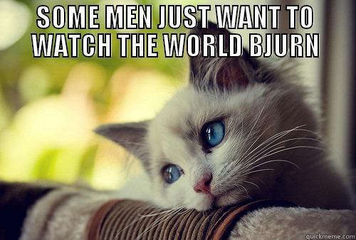 SOME MEN JUST WANT TO WATCH THE WORLD BJURN  First World Problems Cat