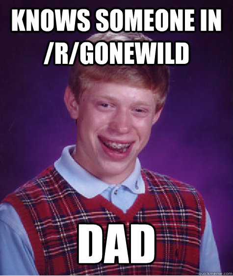 Knows someone in /r/gonewild Dad  Bad Luck Brian