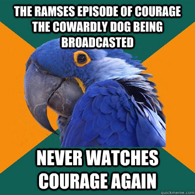 The Ramses episode of courage the cowardly dog being broadcasted never watches courage again  - The Ramses episode of courage the cowardly dog being broadcasted never watches courage again   Paranoid Parrot