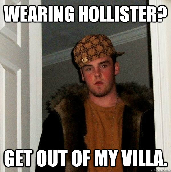 Wearing Hollister? GET OUT OF MY VILLA.  Scumbag Steve