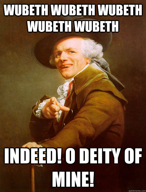 Wubeth Wubeth Wubeth Wubeth Wubeth Indeed! O deity of mine!  Joseph Ducreux