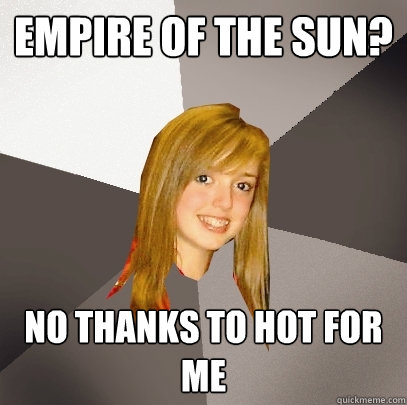 Empire of the sun? no thanks to hot for me  Musically Oblivious 8th Grader