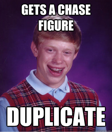 gets a chase figure duplicate  Bad Luck Brian