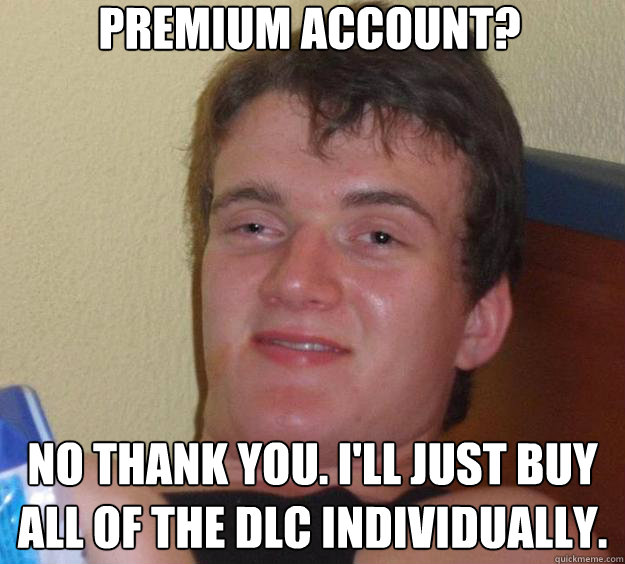 Premium account? No thank you. I'll just buy all of the DLC individually.  10 Guy