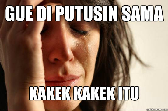 gue di putusin sama
 kakek kakek itu
  First World Problems