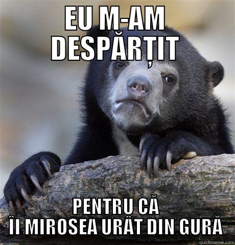 EU M-AM DESPĂRȚIT PENTRU CĂ ÎI MIROSEA URÂT DIN GURĂ Confession Bear