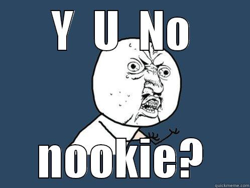 Y  U  NO NOOKIE? Y U No