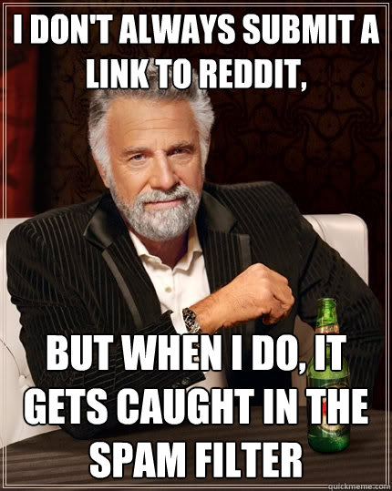 I don't always submit a link to Reddit, But when I do, It gets caught in the spam filter  The Most Interesting Man In The World