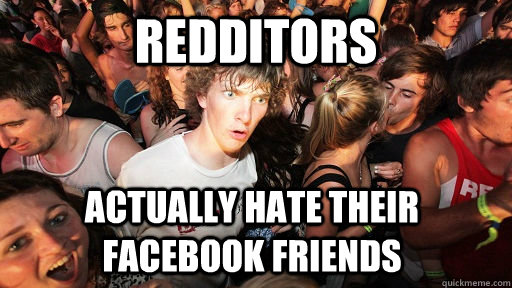 Redditors actually hate their facebook friends - Redditors actually hate their facebook friends  Sudden Clarity Clarence